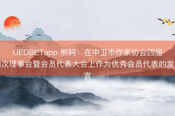 UEDBETapp 熊轲：在中卫市作家协会四届四次理事会暨会员代表大会上作为优秀会员代表的发言