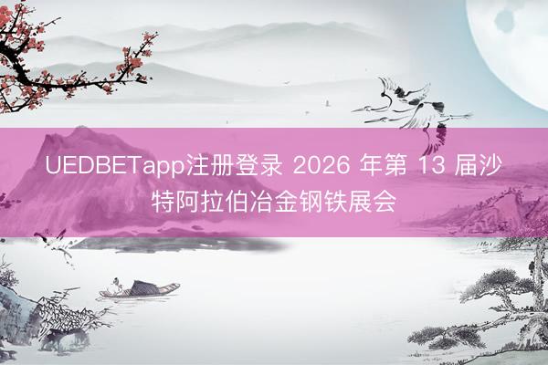 UEDBETapp注册登录 2026 年第 13 届沙特阿拉伯冶金钢铁展会