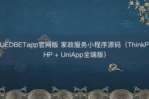 UEDBETapp官网版 家政服务小程序源码（ThinkPHP + UniApp全端版）