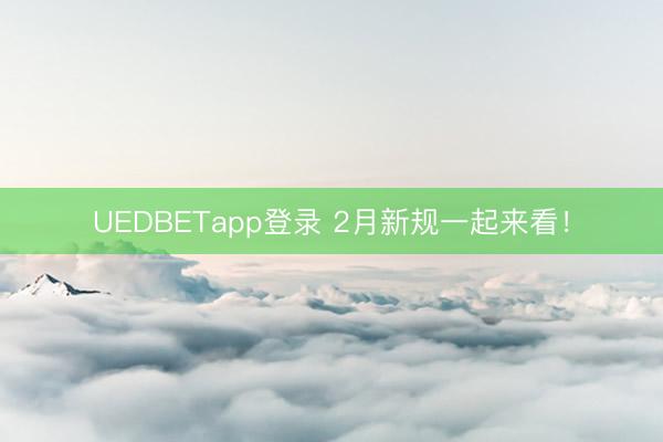 UEDBETapp登录 2月新规一起来看！