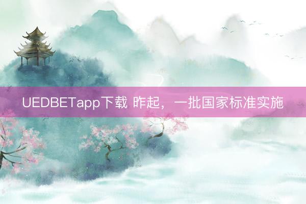 UEDBETapp下载 昨起，一批国家标准实施