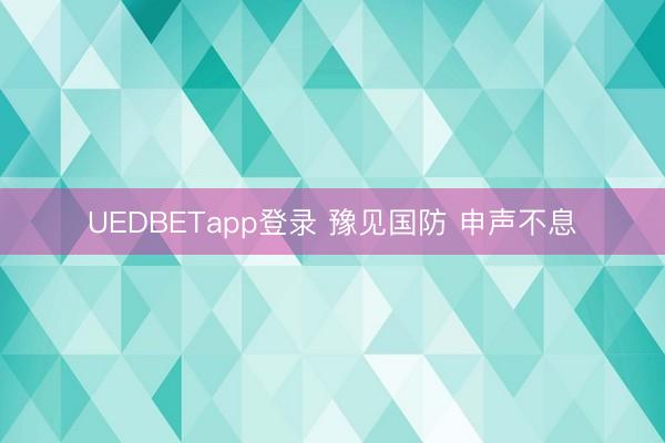 UEDBETapp登录 豫见国防 申声不息