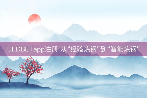 UEDBETapp注册 从“经验炼钢”到“智能炼钢”