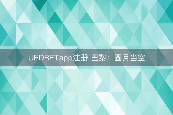 UEDBETapp注册 巴黎：圆月当空