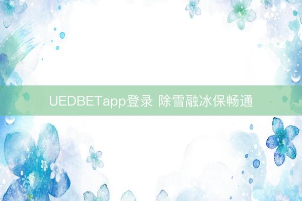 UEDBETapp登录 除雪融冰保畅通