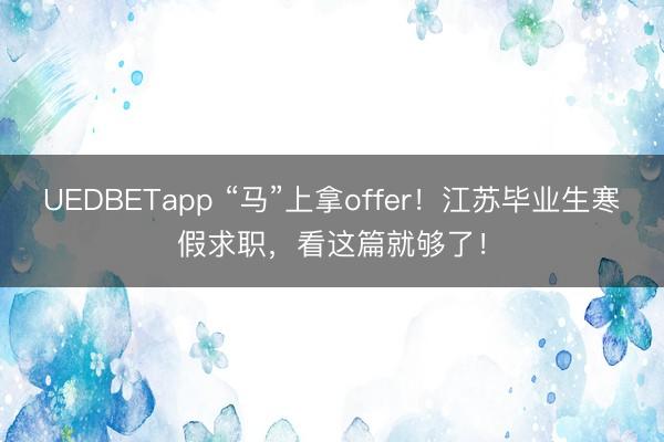 UEDBETapp “马”上拿offer！江苏毕业生寒假求职，看这篇就够了！