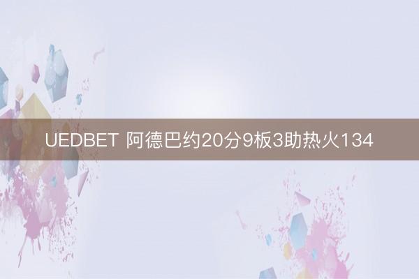 UEDBET 阿德巴约20分9板3助热火134