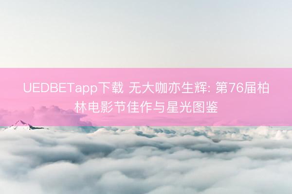 UEDBETapp下载 无大咖亦生辉: 第76届柏林电影节佳作与星光图鉴