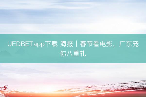 UEDBETapp下载 海报｜春节看电影，广东宠你八重礼
