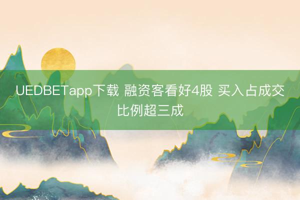 UEDBETapp下载 融资客看好4股 买入占成交比例超三成