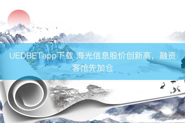 UEDBETapp下载 海光信息股价创新高，融资客抢先加仓