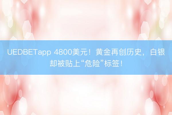 UEDBETapp 4800美元！黄金再创历史，白银却被贴上“危险”标签！