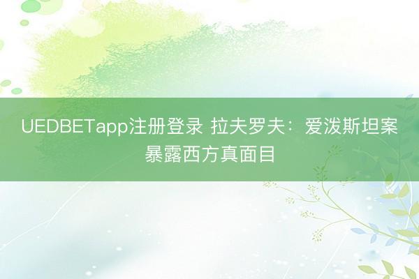 UEDBETapp注册登录 拉夫罗夫：爱泼斯坦案暴露西方真面目
