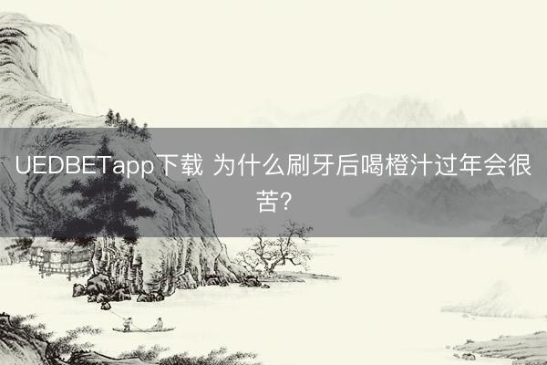 UEDBETapp下载 为什么刷牙后喝橙汁过年会很苦？
