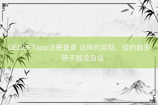 UEDBETapp注册登录 这样的奖励，给的越多，孩子越没自信