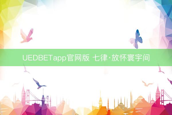 UEDBETapp官网版 七律·放怀寰宇间