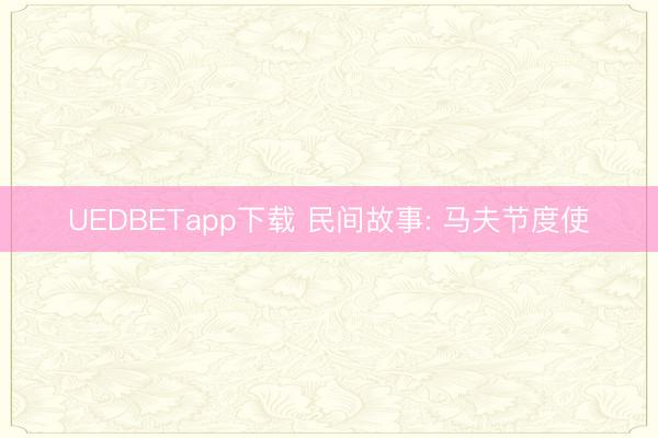 UEDBETapp下载 民间故事: 马夫节度使