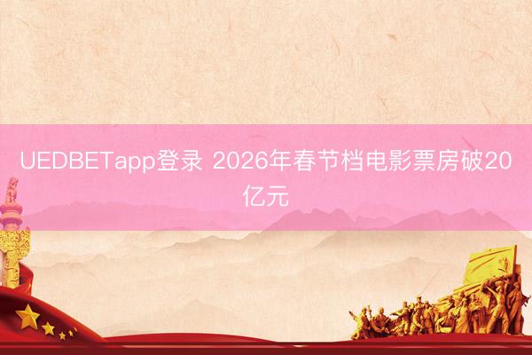 UEDBETapp登录 2026年春节档电影票房破20亿元