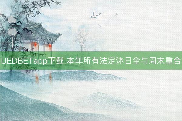 UEDBETapp下载 本年所有法定沐日全与周末重合