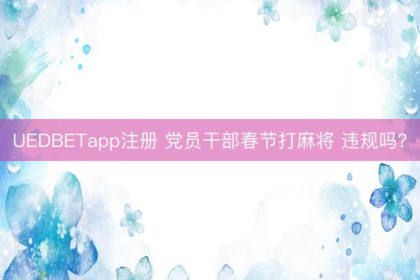 UEDBETapp注册 党员干部春节打麻将 违规吗？