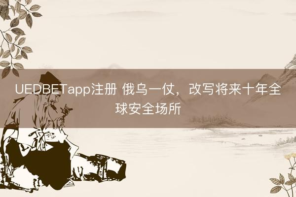UEDBETapp注册 俄乌一仗，改写将来十年全球安全场所