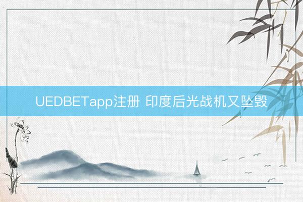 UEDBETapp注册 印度后光战机又坠毁