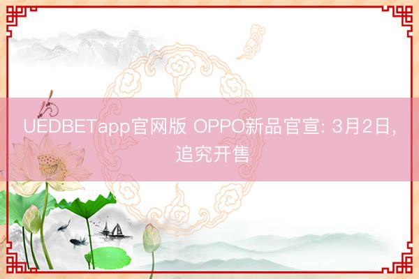 UEDBETapp官网版 OPPO新品官宣: 3月2日, 追究开售