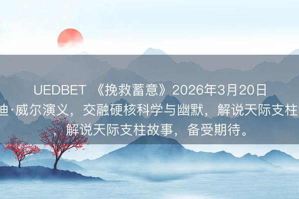 UEDBET 《挽救蓄意》2026年3月20日上映，改编自安迪·威尔演义，交融硬核科学与幽默，解说天际支柱故事，备受期待。
