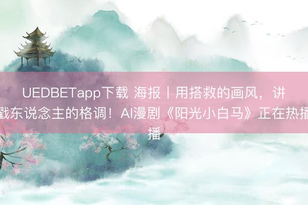 UEDBETapp下载 海报丨用搭救的画风，讲戳东说念主的格调！AI漫剧《阳光小白马》正在热播