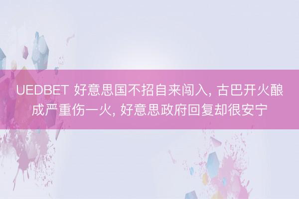 UEDBET 好意思国不招自来闯入， 古巴开火酿成严重伤一火， 好意思政府回复却很安宁