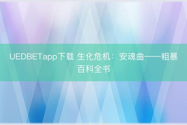 UEDBETapp下载 生化危机:安魂曲——粗暴百科全书
