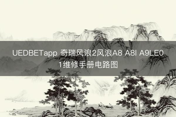 UEDBETapp 奇瑞风浪2风浪A8 A8l A9LE01维修手册电路图