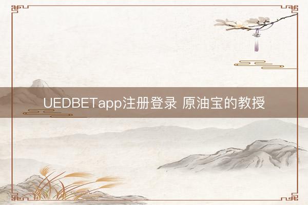 UEDBETapp注册登录 原油宝的教授