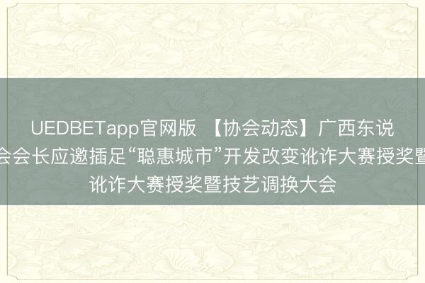 UEDBETapp官网版 【协会动态】广西东说念主工智能协会会长应邀插足“聪惠城市”开发改变讹诈大赛授奖暨技艺调换大会
