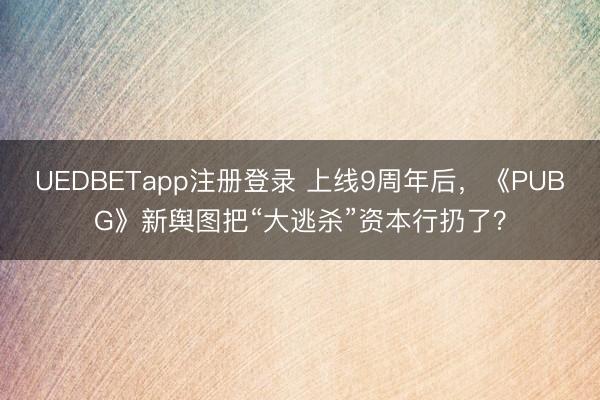 UEDBETapp注册登录 上线9周年后，《PUBG》新舆图把“大逃杀”资本行扔了？