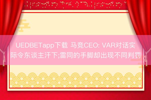 UEDBETapp下载 马竞CEO: VAR对话实际令东谈主汗下;雷同的手脚却出现不同判罚