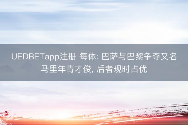 UEDBETapp注册 每体: 巴萨与巴黎争夺又名马里年青才俊, 后者现时占优