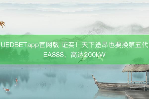 UEDBETapp官网版 证实！天下途昂也要换第五代EA888，高达200kW