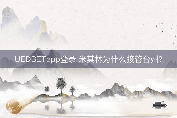 UEDBETapp登录 米其林为什么接管台州?