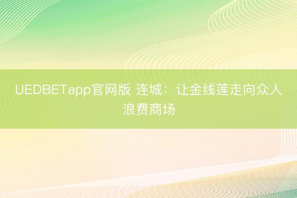 UEDBETapp官网版 连城:让金线莲走向众人浪费商场