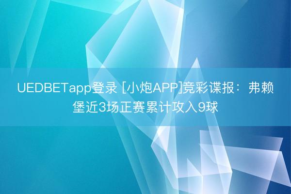 UEDBETapp登录 [小炮APP]竞彩谍报：弗赖堡近3场正赛累计攻入9球