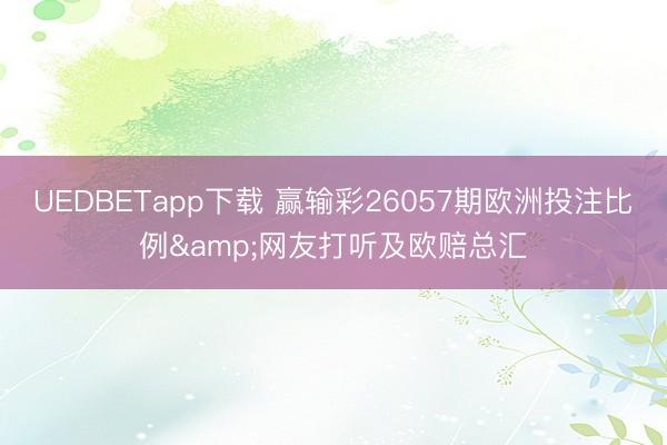 UEDBETapp下载 赢输彩26057期欧洲投注比例&网友打听及欧赔总汇