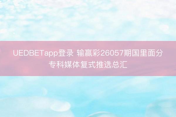 UEDBETapp登录 输赢彩26057期国里面分专科媒体复式推选总汇