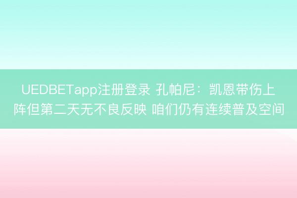 UEDBETapp注册登录 孔帕尼：凯恩带伤上阵但第二天无不良反映 咱们仍有连续普及空间