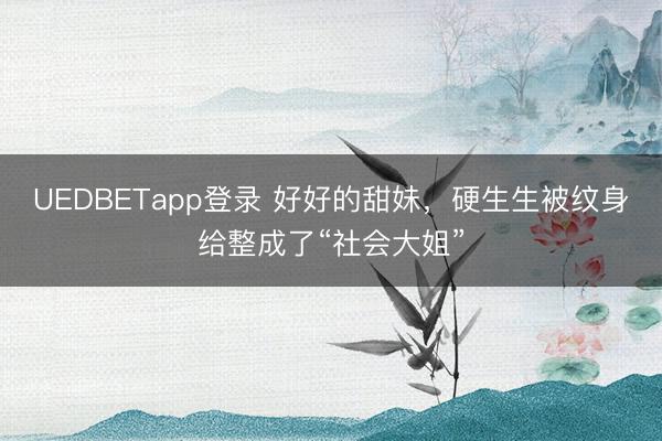 UEDBETapp登录 好好的甜妹，<a href=