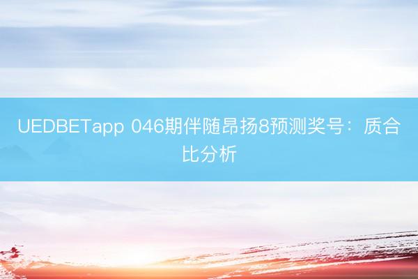 UEDBETapp 046期伴随昂扬8预测奖号:质合比分析