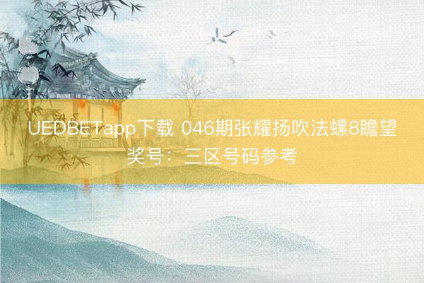 UEDBETapp下载 046期张耀扬吹法螺8瞻望奖号:三区号码参考