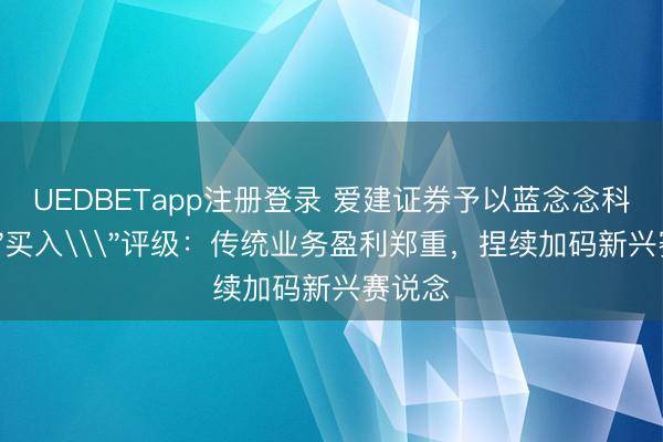 UEDBETapp注册登录 爱建证券予以蓝念念科技\