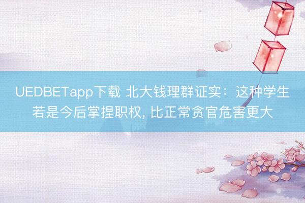 UEDBETapp下载 北大钱理群证实:这种学生若是今后掌捏职权, 比正常贪官危害更大