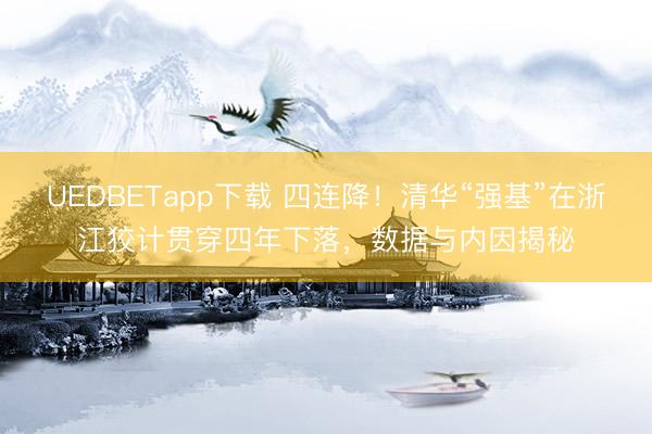 UEDBETapp下载 四连降!清华“强基”在浙江狡计贯穿四年下落,数据与内因揭秘